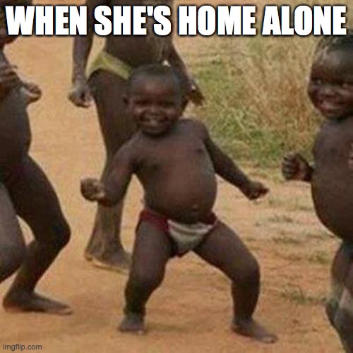 Third World Success Kid | WHEN SHE'S HOME ALONE | image tagged in memes,third world success kid | made w/ Imgflip meme maker