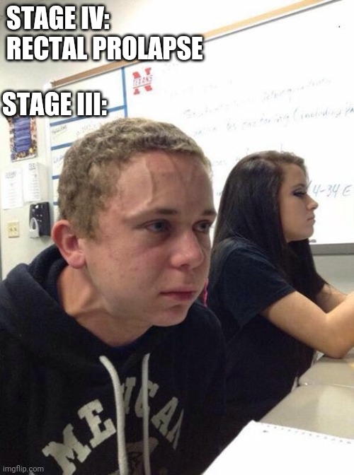 Straining kid | STAGE IV: RECTAL PROLAPSE; STAGE III: | image tagged in straining kid | made w/ Imgflip meme maker