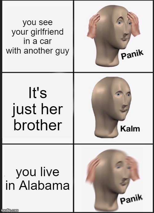 Panik Kalm Panik | you see your girlfriend in a car with another guy; It's just her brother; you live in Alabama | image tagged in memes,panik kalm panik | made w/ Imgflip meme maker