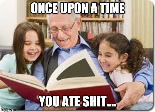 the time will come | ONCE UPON A TIME; YOU ATE SHIT.... | image tagged in memes,storytelling grandpa,2020 | made w/ Imgflip meme maker