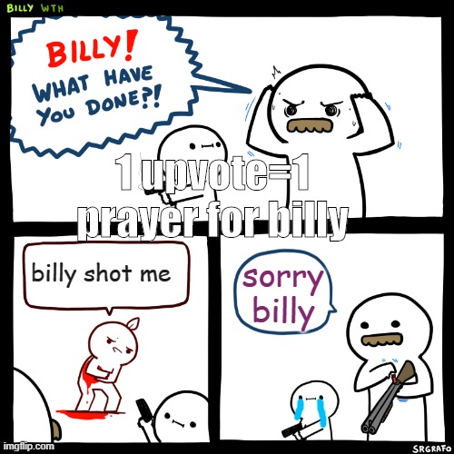 Billy, What Have You Done | 1 upvote=1 prayer for billy; billy shot me; sorry billy | image tagged in billy what have you done | made w/ Imgflip meme maker