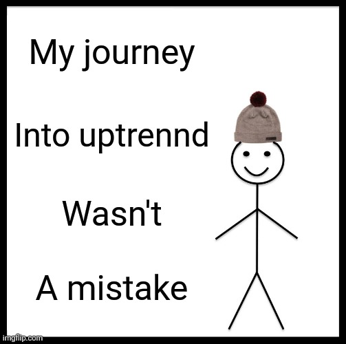 Be Like Bill | My journey; Into uptrennd; Wasn't; A mistake | image tagged in memes,be like bill | made w/ Imgflip meme maker