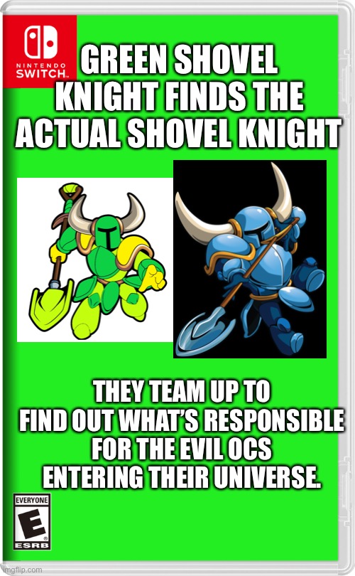 Shovel Knight Team lets go | GREEN SHOVEL KNIGHT FINDS THE ACTUAL SHOVEL KNIGHT; THEY TEAM UP TO FIND OUT WHAT’S RESPONSIBLE FOR THE EVIL OCS ENTERING THEIR UNIVERSE. | image tagged in nintendo switch,shovel,knight | made w/ Imgflip meme maker