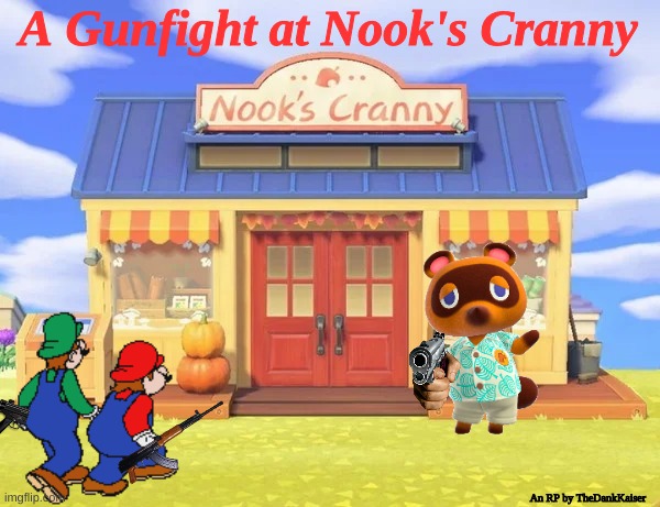 Mario and Luigi have been selling weed to Timmy & Tommy, and Tom Nook has had enough... | A Gunfight at Nook's Cranny; An RP by TheDankKaiser | image tagged in animal crossing,new horizons,gun,fight,mario,luigi | made w/ Imgflip meme maker