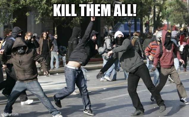 rioters | KILL THEM ALL! | image tagged in rioters | made w/ Imgflip meme maker