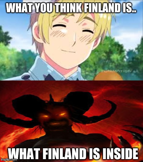 true....i have angered a finn and i almost got to hospital....even if im little finnish tho... | WHAT YOU THINK FINLAND IS.. WHAT FINLAND IS INSIDE | image tagged in cute finland,demon,finnish people,nordic | made w/ Imgflip meme maker