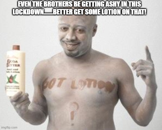 Ashy needs lotion | EVEN THE BROTHERS BE GETTING ASHY IN THIS LOCKDOWN.......BETTER GET SOME LOTION ON THAT! | image tagged in skin | made w/ Imgflip meme maker