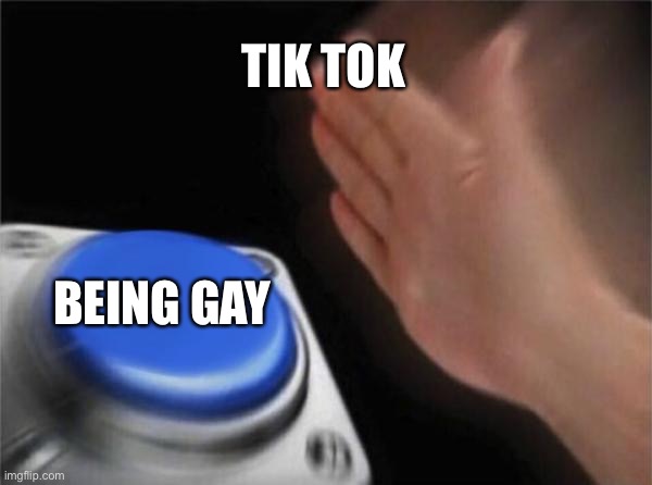 Blank Nut Button Meme | TIK TOK; BEING GAY | image tagged in memes,blank nut button | made w/ Imgflip meme maker