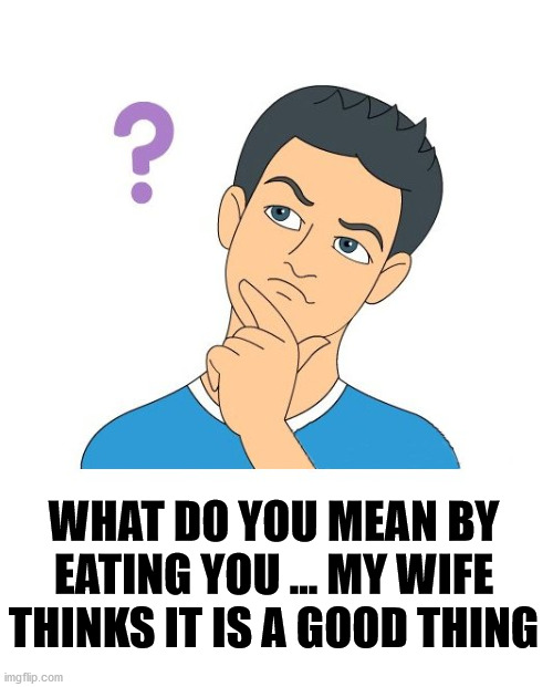 thinking man | WHAT DO YOU MEAN BY EATING YOU ... MY WIFE THINKS IT IS A GOOD THING | image tagged in thinking man | made w/ Imgflip meme maker
