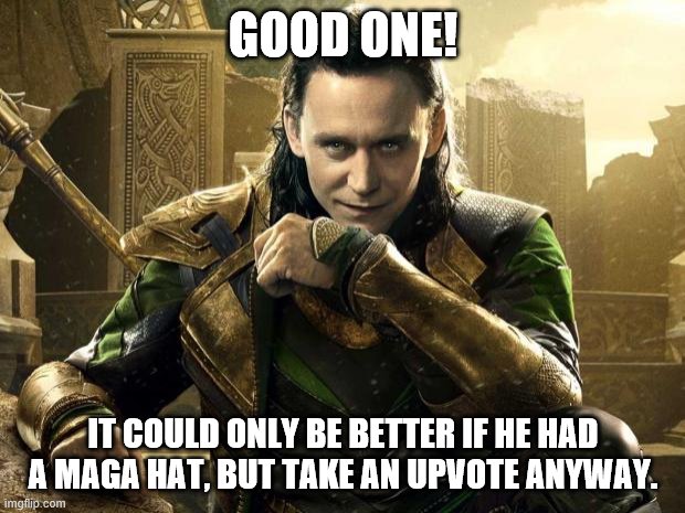 Loki I approve  | GOOD ONE! IT COULD ONLY BE BETTER IF HE HAD A MAGA HAT, BUT TAKE AN UPVOTE ANYWAY. | image tagged in loki i approve | made w/ Imgflip meme maker