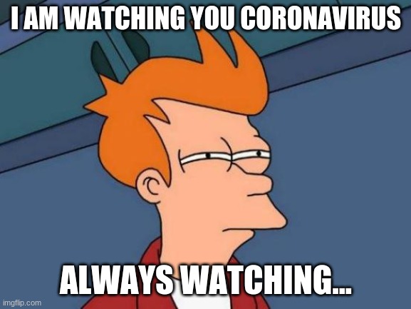 Futurama Fry | I AM WATCHING YOU CORONAVIRUS; ALWAYS WATCHING... | image tagged in memes,futurama fry | made w/ Imgflip meme maker