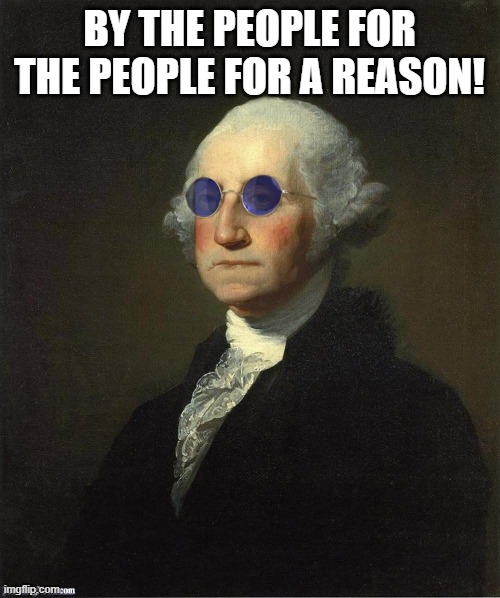 George Washington sunglasses | BY THE PEOPLE FOR THE PEOPLE FOR A REASON! | image tagged in george washington sunglasses | made w/ Imgflip meme maker