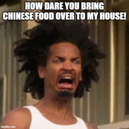 crab man eww | HOW DARE YOU BRING CHINESE FOOD OVER TO MY HOUSE! | image tagged in crab man eww | made w/ Imgflip meme maker