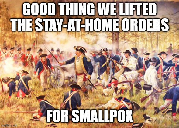 Start a New Country or Fight an Epidemic | GOOD THING WE LIFTED THE STAY-AT-HOME ORDERS; FOR SMALLPOX | image tagged in revolutionary war,epidemic,coronavirus,shelter in place,shutdown | made w/ Imgflip meme maker