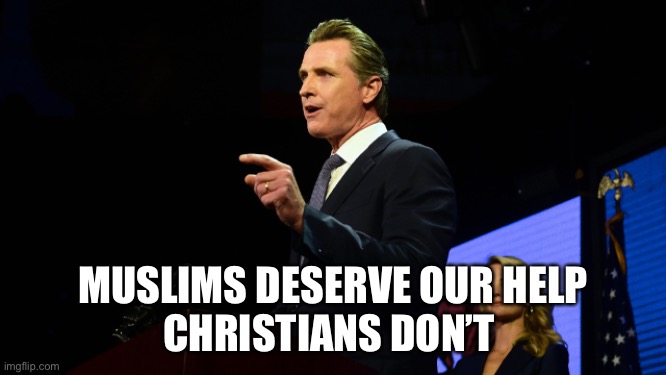Gavin Newsom | MUSLIMS DESERVE OUR HELP
CHRISTIANS DON’T | image tagged in gavin newsom | made w/ Imgflip meme maker