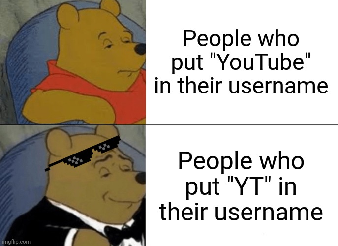 "YouTube" and "YT" - See the difference. | People who put "YouTube" in their username; People who put "YT" in their username | image tagged in memes,tuxedo winnie the pooh,youtube | made w/ Imgflip meme maker