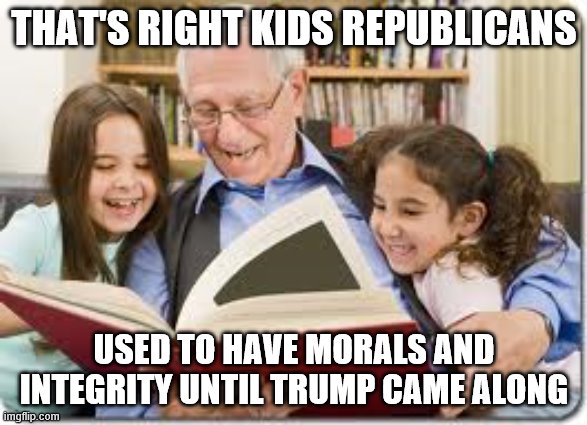 Storytelling Grandpa | THAT'S RIGHT KIDS REPUBLICANS; USED TO HAVE MORALS AND INTEGRITY UNTIL TRUMP CAME ALONG | image tagged in memes,storytelling grandpa | made w/ Imgflip meme maker