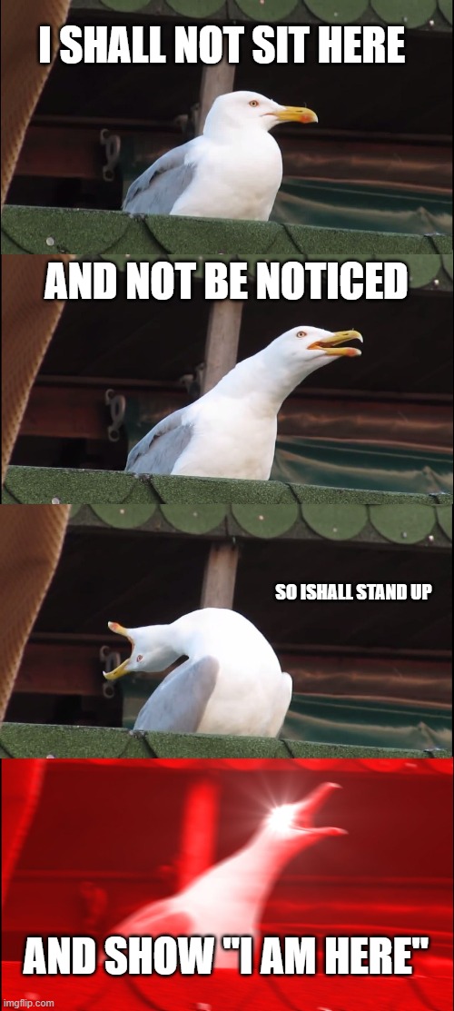 MHA refrence | I SHALL NOT SIT HERE; AND NOT BE NOTICED; SO ISHALL STAND UP; AND SHOW "I AM HERE" | image tagged in memes,inhaling seagull | made w/ Imgflip meme maker
