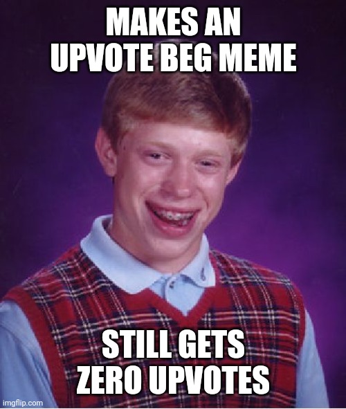 Bad Luck Brian Meme | MAKES AN UPVOTE BEG MEME; STILL GETS ZERO UPVOTES | image tagged in memes,bad luck brian | made w/ Imgflip meme maker