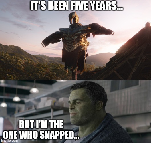 Avengers: Endgame - Strange Days | IT'S BEEN FIVE YEARS... BUT I'M THE ONE WHO SNAPPED... | image tagged in avengers,avengers infinity war,avengers endgame,hulk,mcu,marvel | made w/ Imgflip meme maker