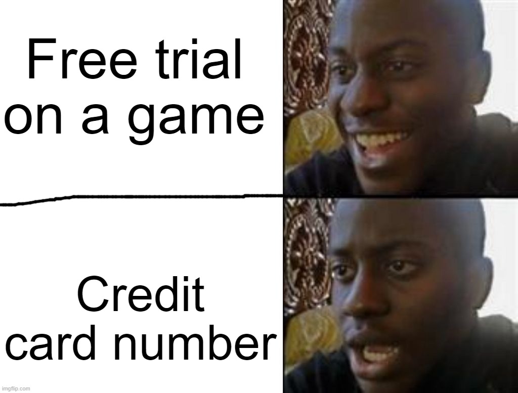 Happy to Sad | Free trial on a game; Credit card number | image tagged in happy to sad | made w/ Imgflip meme maker