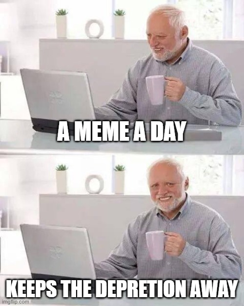 Hide the Pain Harold | A MEME A DAY; KEEPS THE DEPRETION AWAY | image tagged in memes,hide the pain harold | made w/ Imgflip meme maker