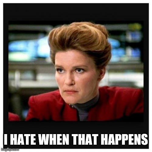 Janeway Angry Face | I HATE WHEN THAT HAPPENS | image tagged in janeway angry face | made w/ Imgflip meme maker