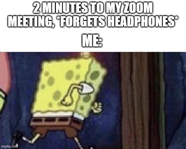 Spongebob running |  2 MINUTES TO MY ZOOM MEETING, *FORGETS HEADPHONES*; ME: | image tagged in spongebob running | made w/ Imgflip meme maker