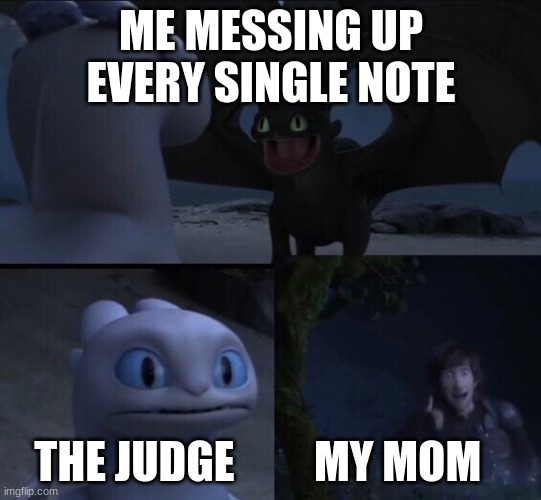 How to train your dragon 3 | ME MESSING UP EVERY SINGLE NOTE; THE JUDGE         MY MOM | image tagged in how to train your dragon 3 | made w/ Imgflip meme maker