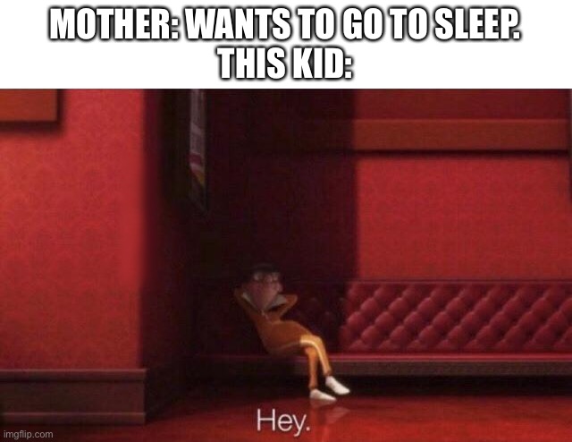 Hey. | MOTHER: WANTS TO GO TO SLEEP.
THIS KID: | image tagged in hey | made w/ Imgflip meme maker