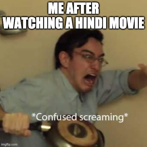 Hindi Movie Reaction | ME AFTER WATCHING A HINDI MOVIE | image tagged in filthy frank confused scream,reaction | made w/ Imgflip meme maker