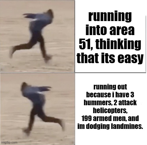 Naruto Runner Drake (Flipped) | running into area 51, thinking that its easy; running out because i have 3 hummers, 2 attack helicopters, 199 armed men, and im dodging landmines. | image tagged in naruto runner drake flipped | made w/ Imgflip meme maker