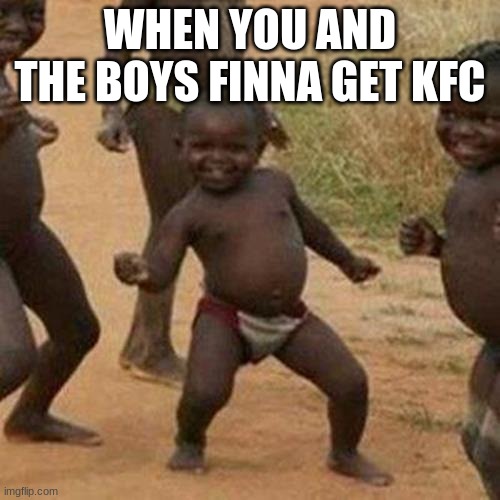 Third World Success Kid Meme | WHEN YOU AND THE BOYS FINNA GET KFC | image tagged in memes,third world success kid | made w/ Imgflip meme maker