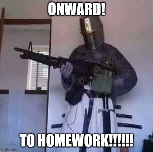 Crusader knight with M60 Machine Gun | ONWARD! TO HOMEWORK!!!!!! | image tagged in crusader knight with m60 machine gun,memes,school | made w/ Imgflip meme maker