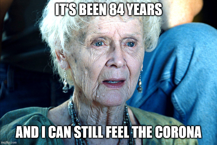 Titanic Old Lady | IT'S BEEN 84 YEARS; AND I CAN STILL FEEL THE CORONA | image tagged in titanic old lady | made w/ Imgflip meme maker