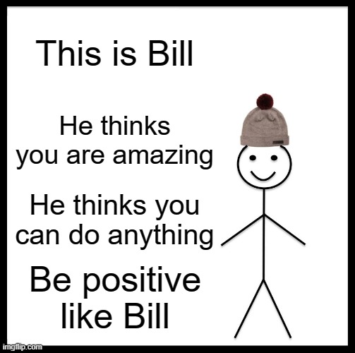 Be Like Bill Meme | This is Bill; He thinks you are amazing; He thinks you can do anything; Be positive like Bill | image tagged in memes,be like bill | made w/ Imgflip meme maker