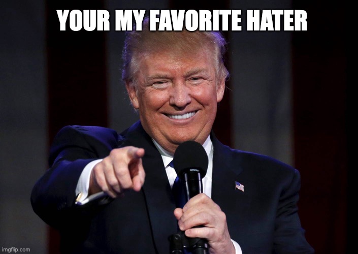 Trump pointing | YOUR MY FAVORITE HATER | image tagged in trump pointing | made w/ Imgflip meme maker