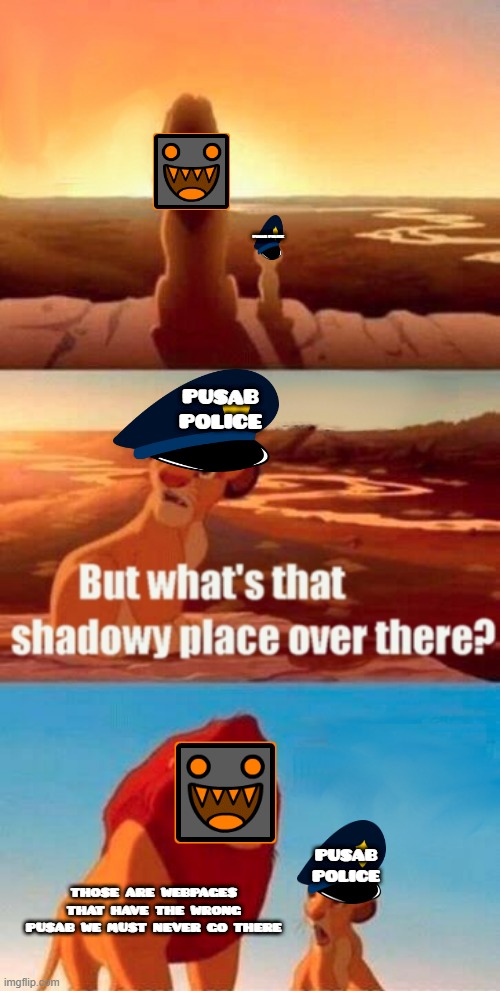 Anybody Who Knows GD Colon Might Get This | PUSAB POLICE; PUSAB POLICE; PUSAB POLICE; THOSE ARE WEBPAGES THAT HAVE THE WRONG PUSAB WE MUST NEVER GO THERE | image tagged in memes,simba shadowy place,colon,geometry dash,gd colon,pusab police | made w/ Imgflip meme maker