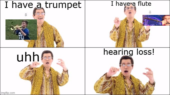 Pineapple pen | I have a trumpet; I have a flute; hearing loss! uhh | image tagged in pineapple pen | made w/ Imgflip meme maker