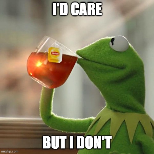But That's None Of My Business Meme | I'D CARE; BUT I DON'T | image tagged in memes,but that's none of my business,kermit the frog | made w/ Imgflip meme maker