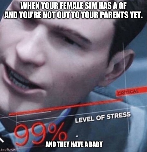 Stress level 99% | WHEN YOUR FEMALE SIM HAS A GF AND YOU'RE NOT OUT TO YOUR PARENTS YET. AND THEY HAVE A BABY | image tagged in stress level 99 | made w/ Imgflip meme maker
