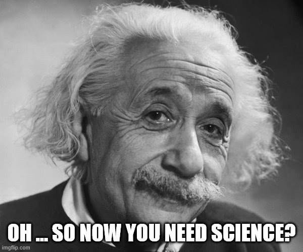 Einstein - So now you need science? | OH … SO NOW YOU NEED SCIENCE? | image tagged in einstein,science,now you need science | made w/ Imgflip meme maker