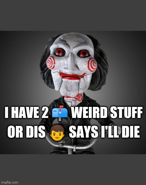 Saw puppet | I HAVE 2 📫 WEIRD STUFF; OR DIS 👦 SAYS I'LL DIE | image tagged in saw puppet | made w/ Imgflip meme maker