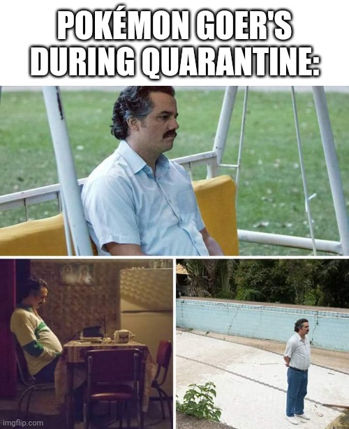 How does one be the very best like no one ever was from home? | POKÉMON GOER'S DURING QUARANTINE: | image tagged in sad pablo escobar | made w/ Imgflip meme maker