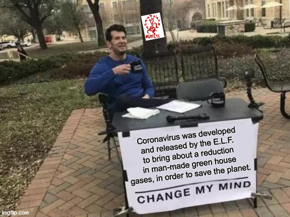 A Barrel Full of...? | Coronavirus was developed and released by the E.L.F. to bring about a reduction in man-made green house gases, in order to save the planet. | image tagged in memes,change my mind,12 monkeys,elf,eco-terror,coronavirus | made w/ Imgflip meme maker