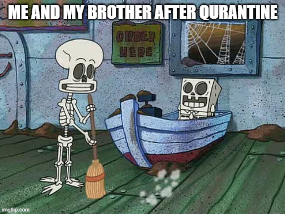 SpongeBob one eternity later | ME AND MY BROTHER AFTER QURANTINE | image tagged in spongebob one eternity later | made w/ Imgflip meme maker