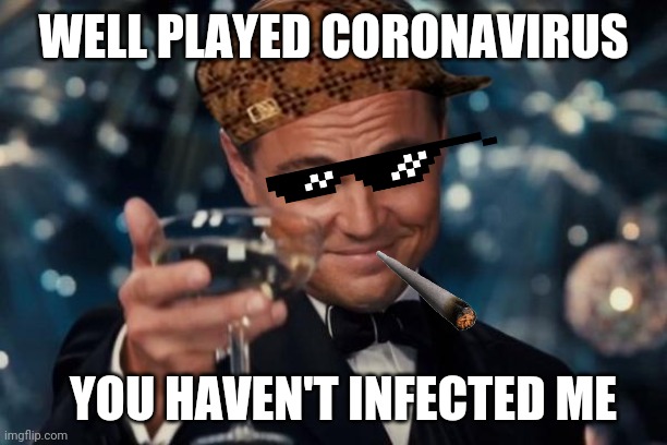 Leonardo Dicaprio Cheers | WELL PLAYED CORONAVIRUS; YOU HAVEN'T INFECTED ME | image tagged in memes,leonardo dicaprio cheers | made w/ Imgflip meme maker