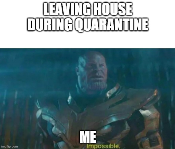 Thanos Impossible | LEAVING HOUSE DURING QUARANTINE; ME | image tagged in thanos impossible | made w/ Imgflip meme maker