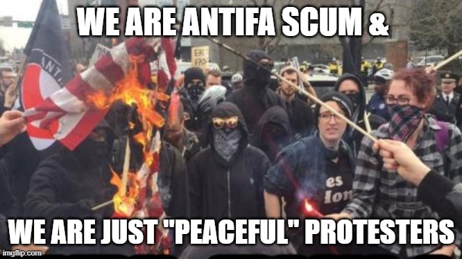 Antifa Democrat Leftist Terrorist | WE ARE ANTIFA SCUM & WE ARE JUST "PEACEFUL" PROTESTERS | image tagged in antifa democrat leftist terrorist | made w/ Imgflip meme maker