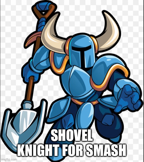 Yeah boys | SHOVEL KNIGHT FOR SMASH | image tagged in shovel,knight | made w/ Imgflip meme maker